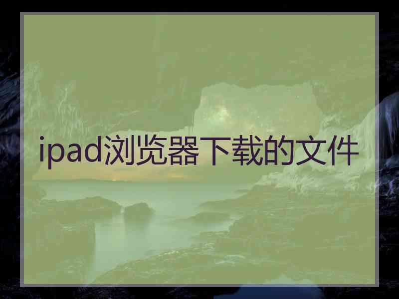 ipad浏览器下载的文件