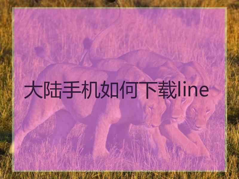 大陆手机如何下载line