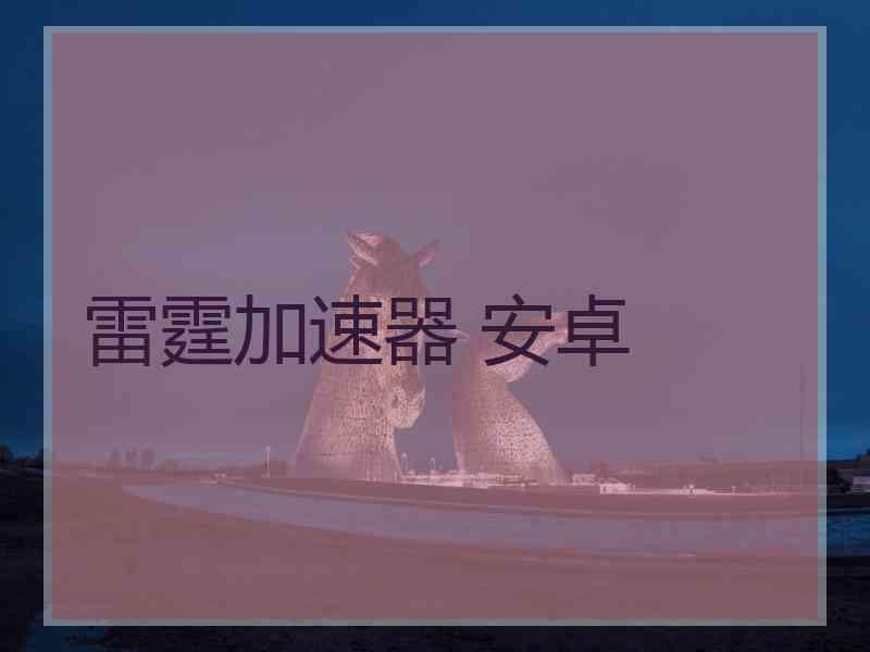 雷霆加速器 安卓