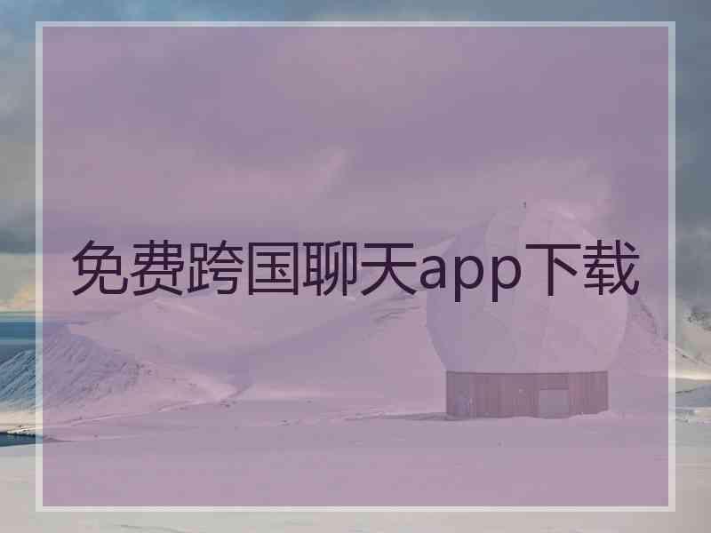 免费跨国聊天app下载