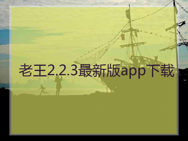 老王2.2.3最新版app下载