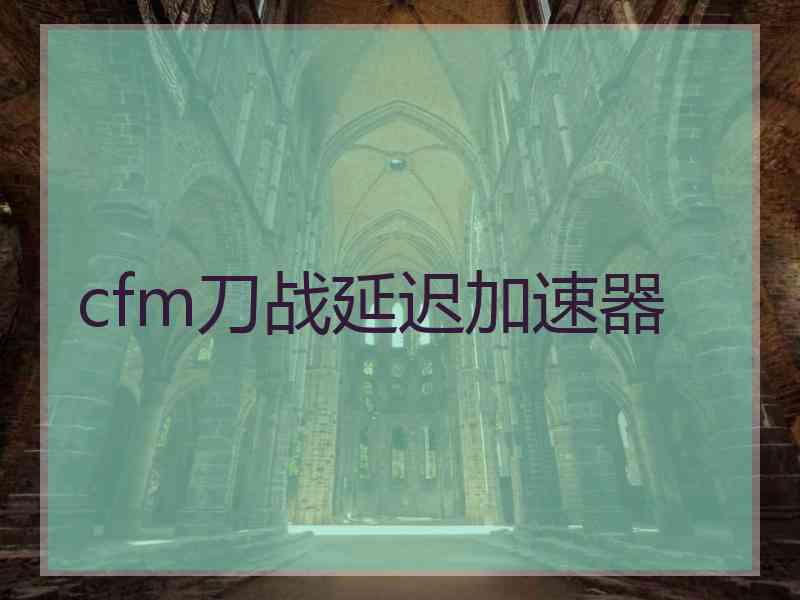 cfm刀战延迟加速器