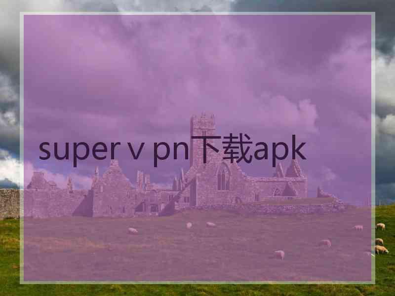 superⅴpn下载apk