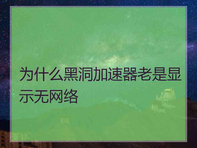 为什么黑洞加速器老是显示无网络