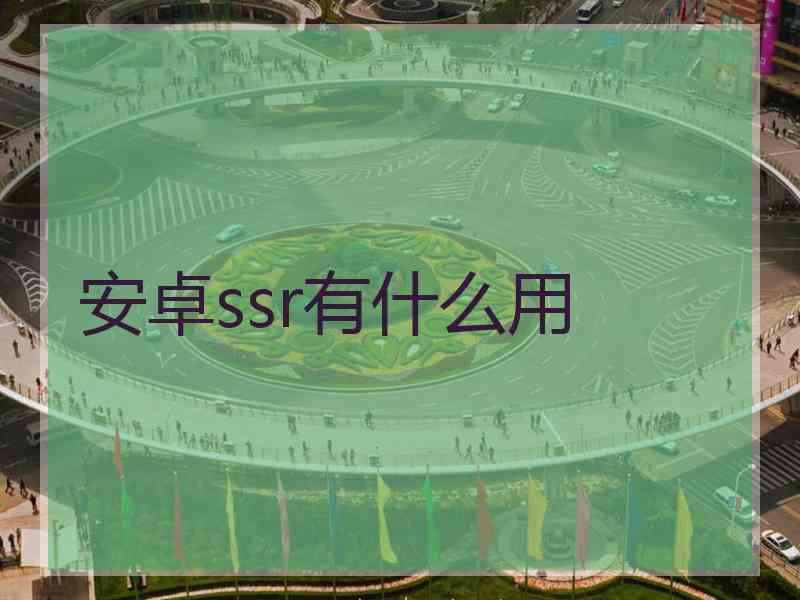 安卓ssr有什么用