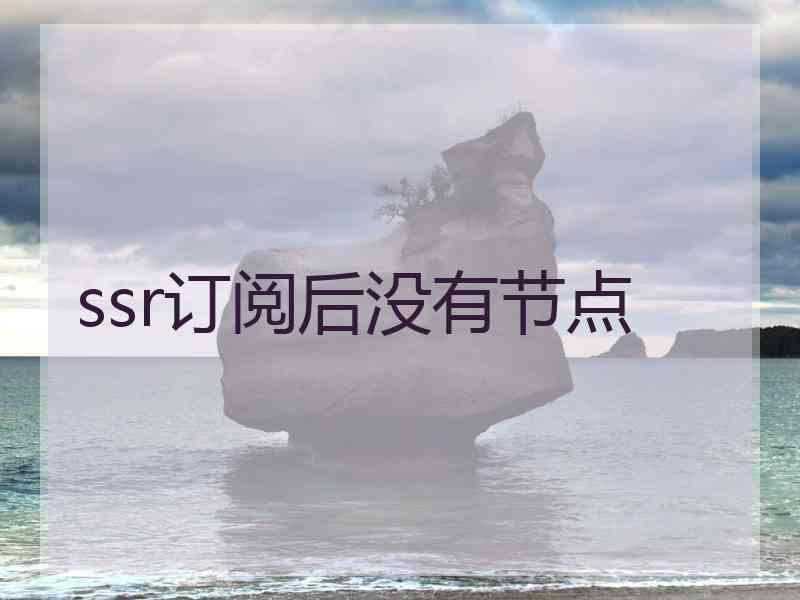 ssr订阅后没有节点