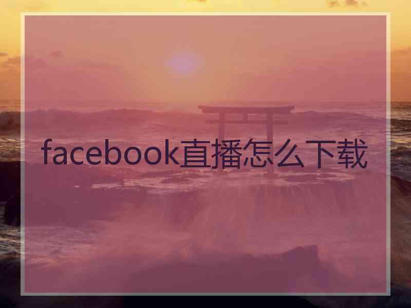 facebook直播怎么下载