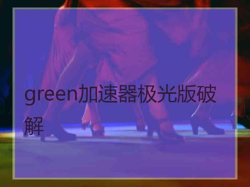 green加速器极光版破解