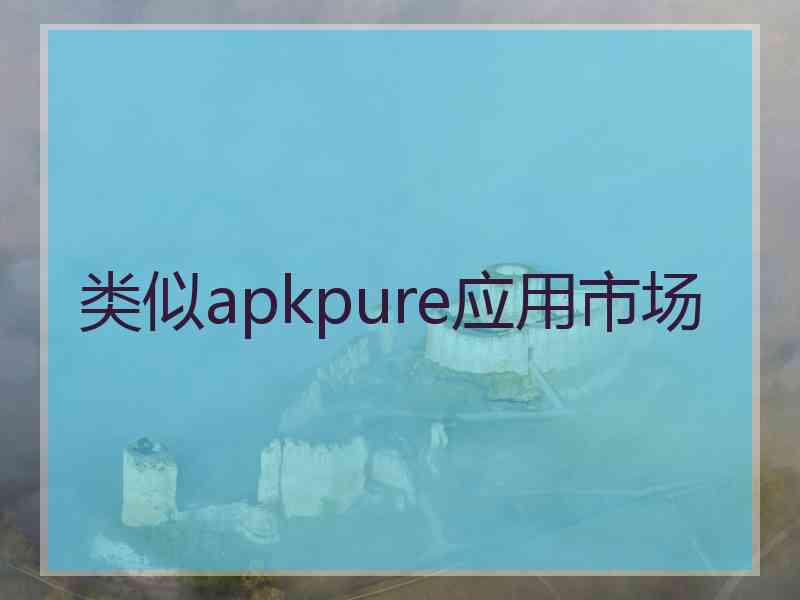 类似apkpure应用市场